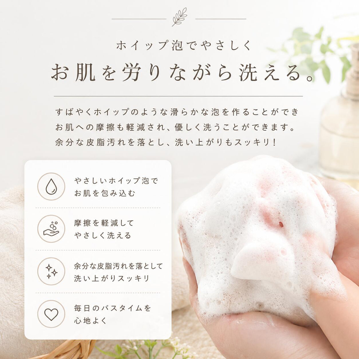 ホイップ泡でやさしくお肌を労りながら洗える